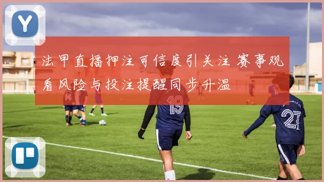 法甲直播押注可信度引关注 赛事观看风险与投注提醒同步升温