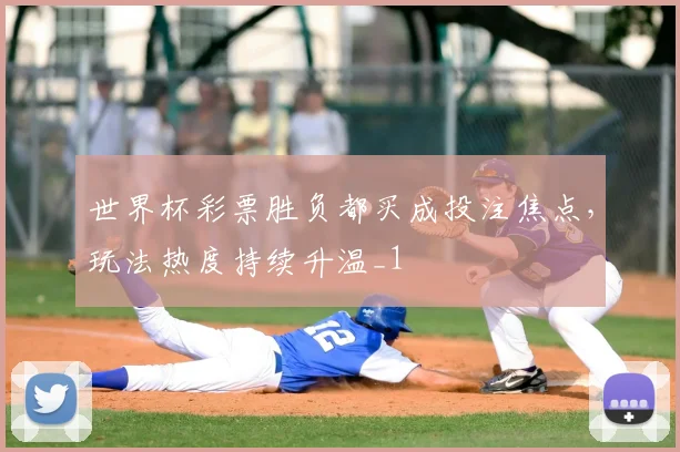 世界杯彩票胜负都买成投注焦点，玩法热度持续升温_1