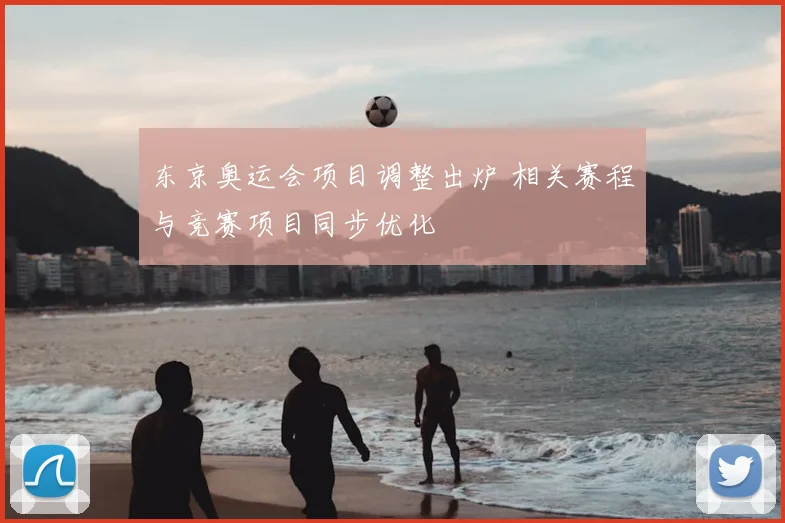 东京奥运会项目调整出炉 相关赛程与竞赛项目同步优化