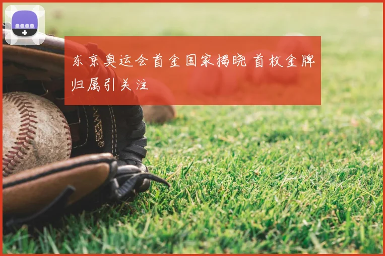 东京奥运会首金国家揭晓 首枚金牌归属引关注