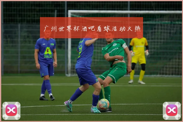 广州世界杯酒吧看球活动火热