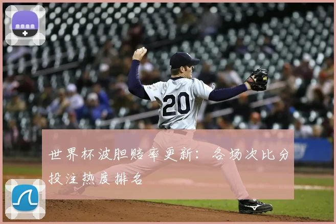 世界杯波胆赔率更新：各场次比分投注热度排名