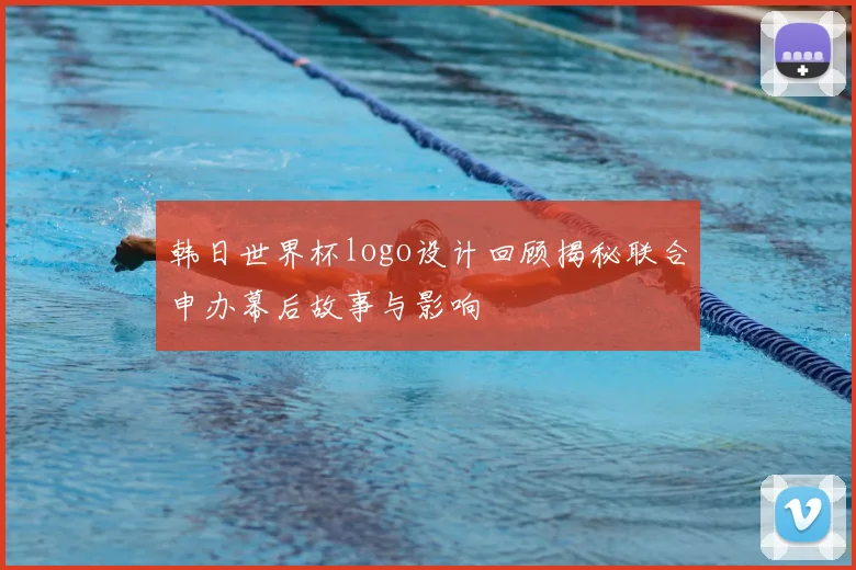 韩日世界杯logo设计回顾揭秘联合申办幕后故事与影响