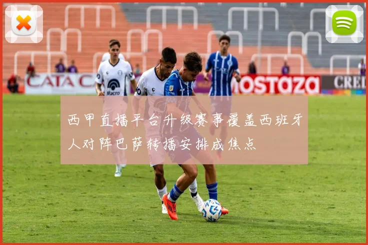 西甲直播平台升级赛事覆盖西班牙人对阵巴萨转播安排成焦点