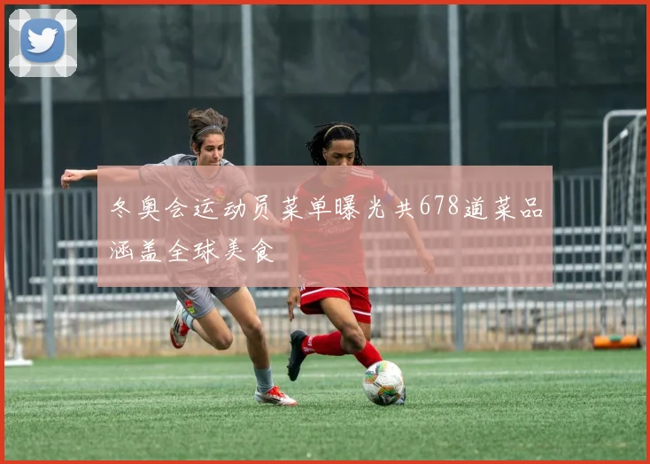冬奥会运动员菜单曝光共678道菜品涵盖全球美食
