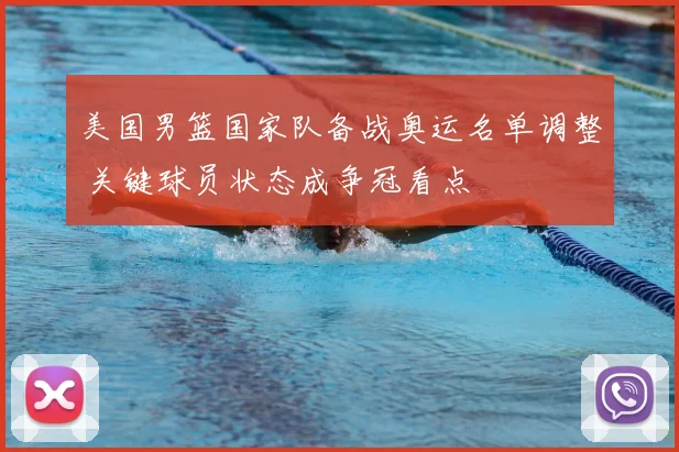 美国男篮国家队备战奥运名单调整 关键球员状态成争冠看点
