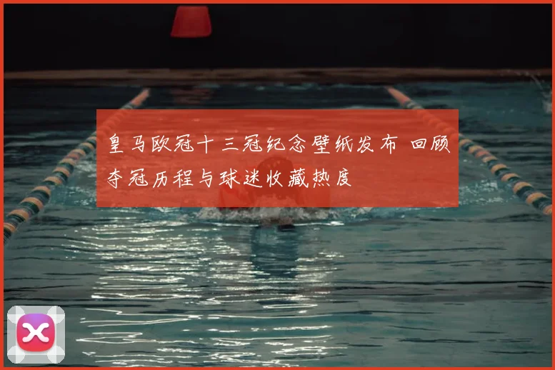 皇马欧冠十三冠纪念壁纸发布 回顾夺冠历程与球迷收藏热度