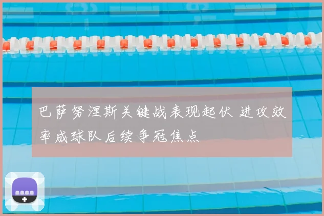 巴萨努涅斯关键战表现起伏 进攻效率成球队后续争冠焦点