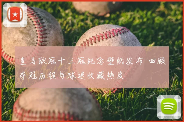 皇马欧冠十三冠纪念壁纸发布 回顾夺冠历程与球迷收藏热度
