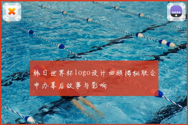 韩日世界杯logo设计回顾揭秘联合申办幕后故事与影响