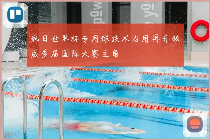 韩日世界杯专用球技术沿用再升级成多届国际大赛主角