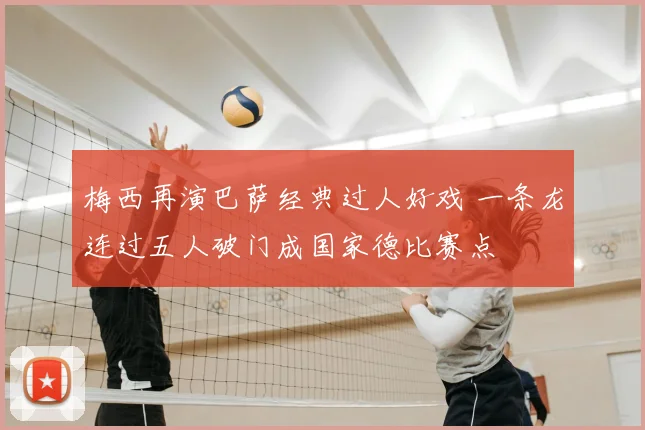 梅西再演巴萨经典过人好戏 一条龙连过五人破门成国家德比赛点