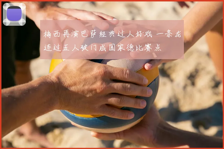 梅西再演巴萨经典过人好戏 一条龙连过五人破门成国家德比赛点